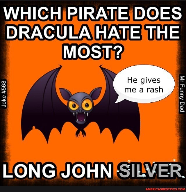 WHICH PIRATE DOES DRACULA HATE THE MOST?
He gives
me rash
Joke #568 2568
LONG JOHN