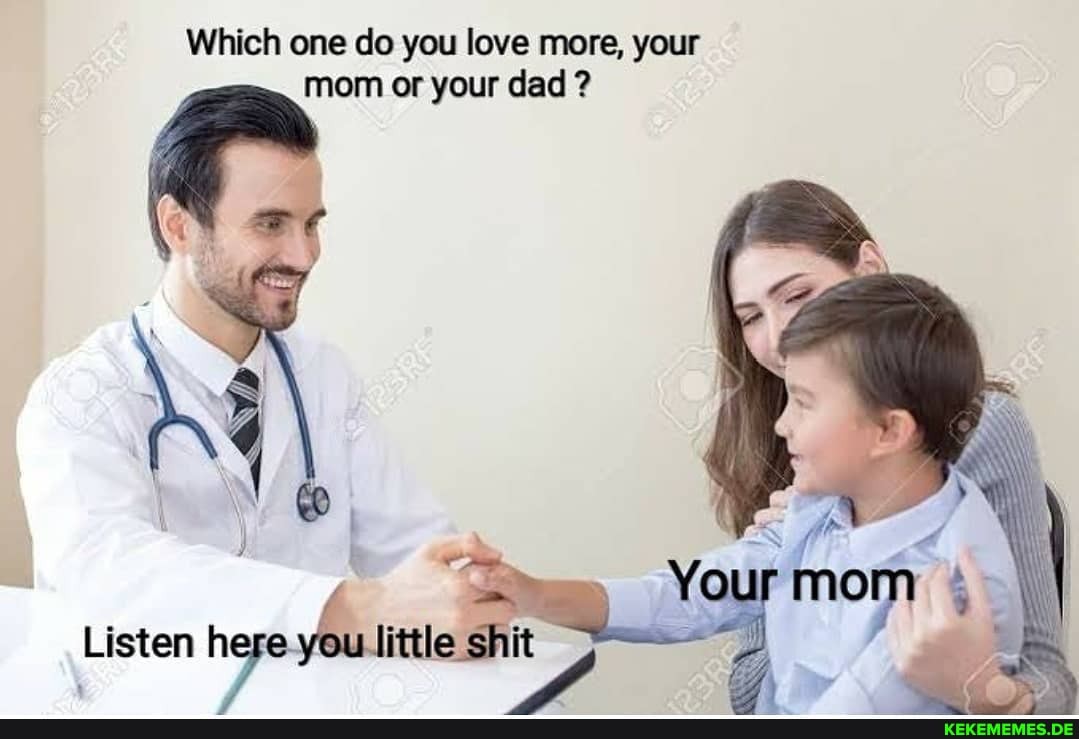 Which one do you love more, your mom or your dad ?