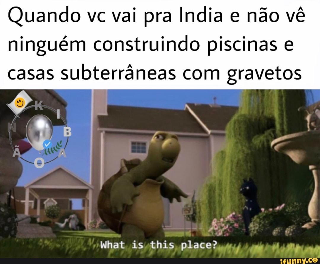 Quando vc vai pra India e não vê
ninguém construindo piscinas e
casas
subterrâneas com gravetos