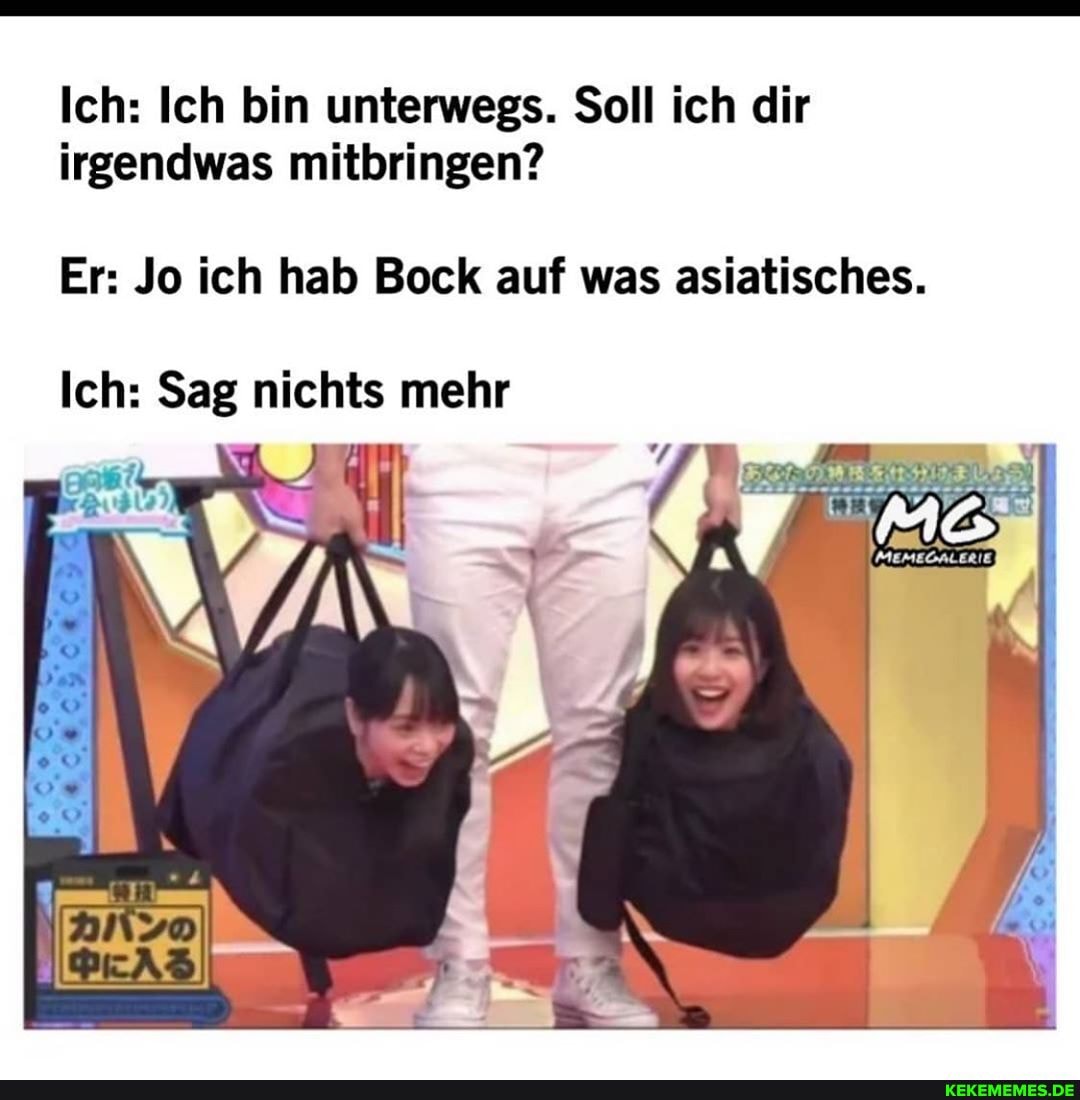 Ich: Ich bin unterwegs. Soll ich dir irgendwas mitbringen?
Er: Jo ich hab Bock auf was asiatisches.
Ich: Sag nichts mehr