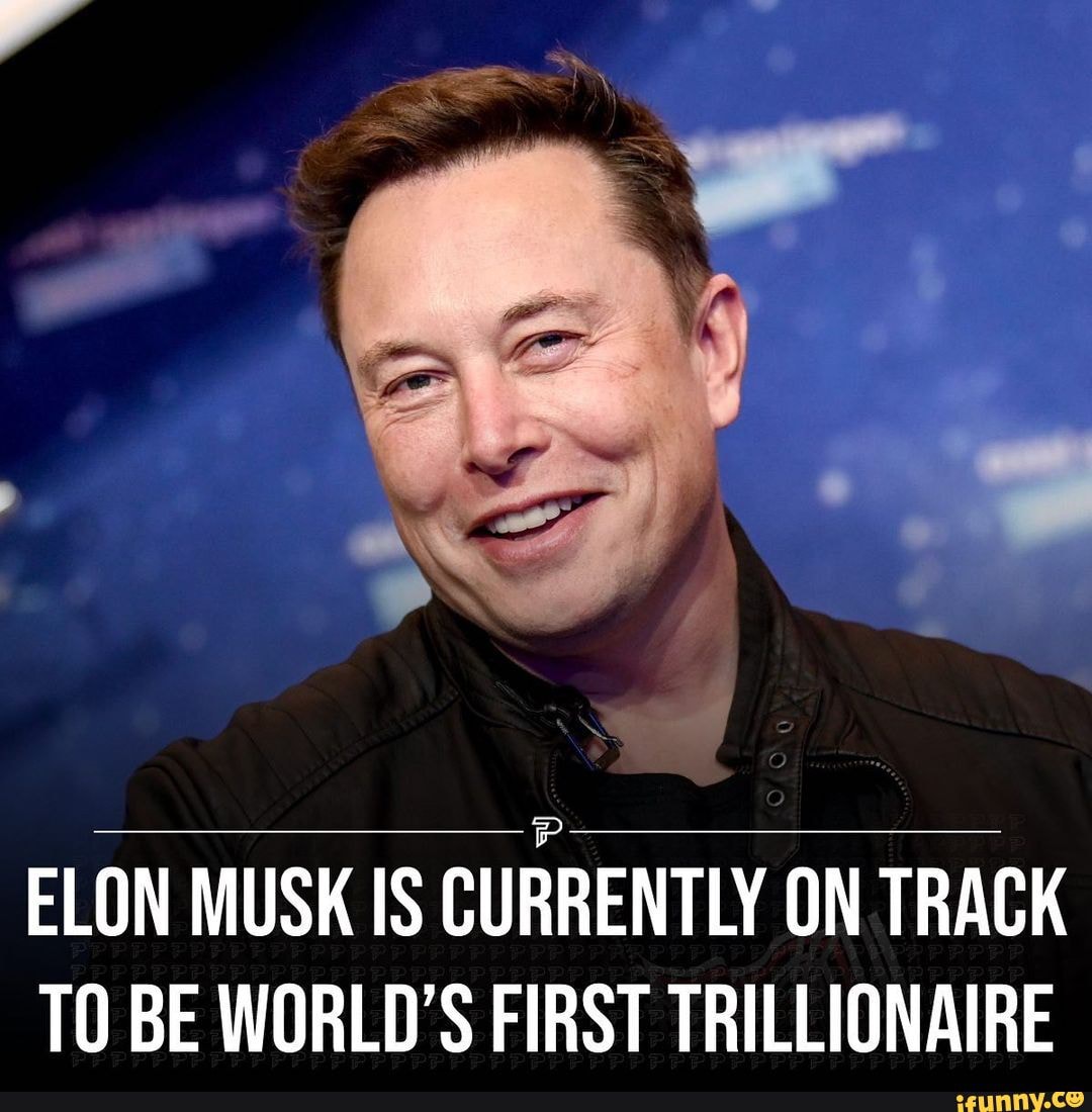 ELON MUSK IS CURRENTLY ON TRACK TO BE WORLD'S FIRST TRILLIONAIRE iFunny