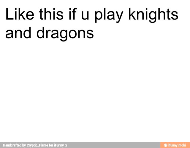Like this if u play knights
and dragons
