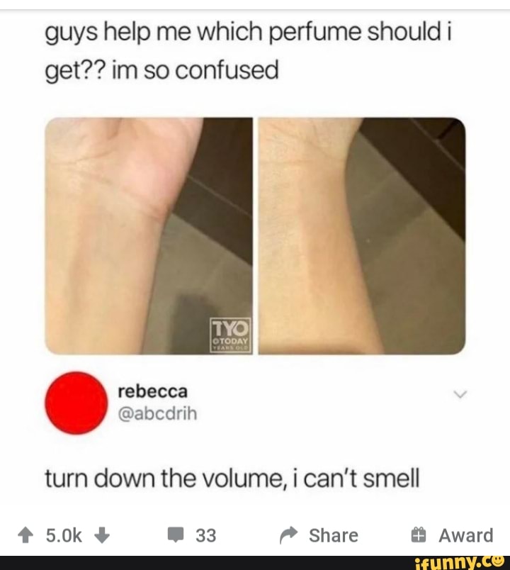 guys help me which perfume should i
get?? im so confused
y
turn down the volume, ¡ can't smell