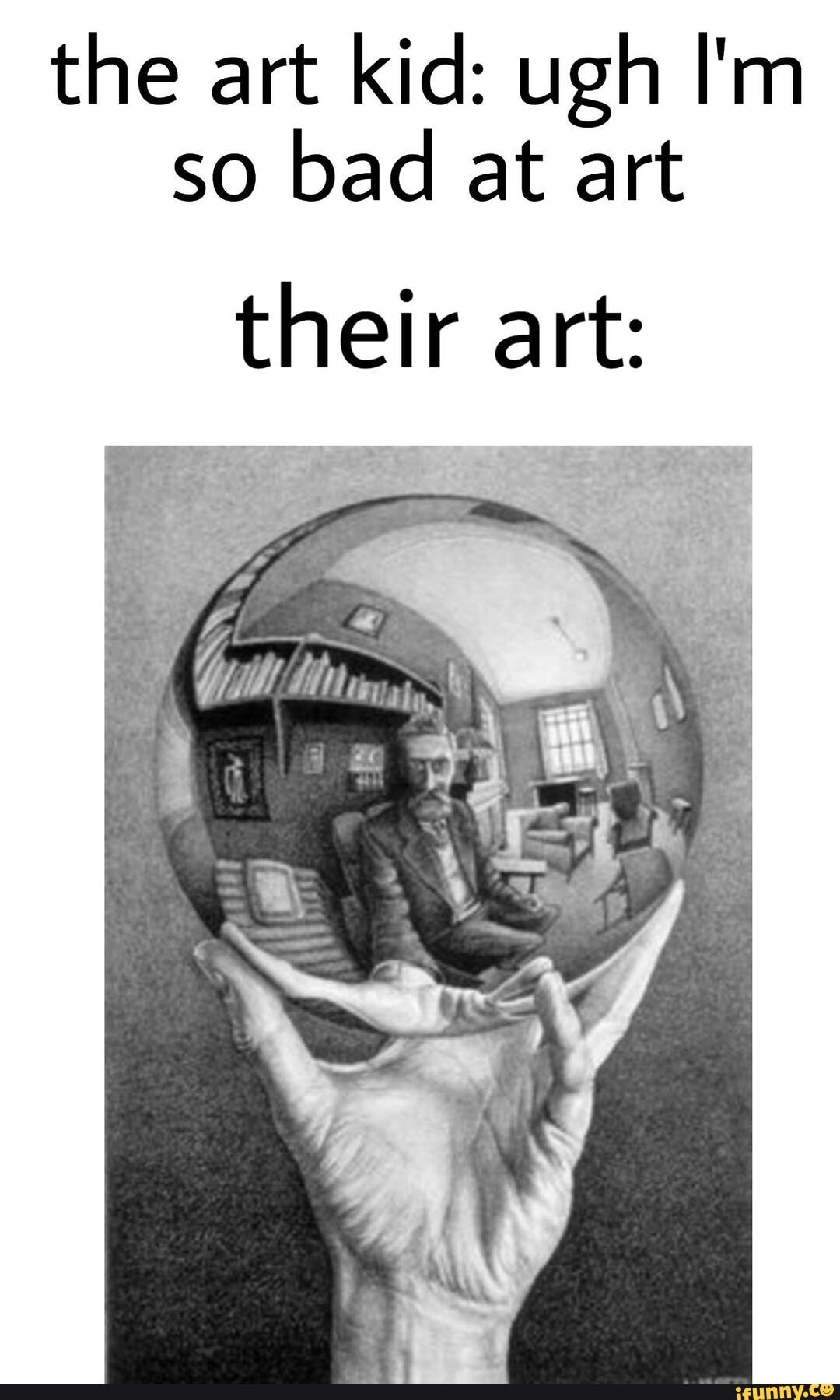 the art kid: ugh I'm
so
bad at art
their art: