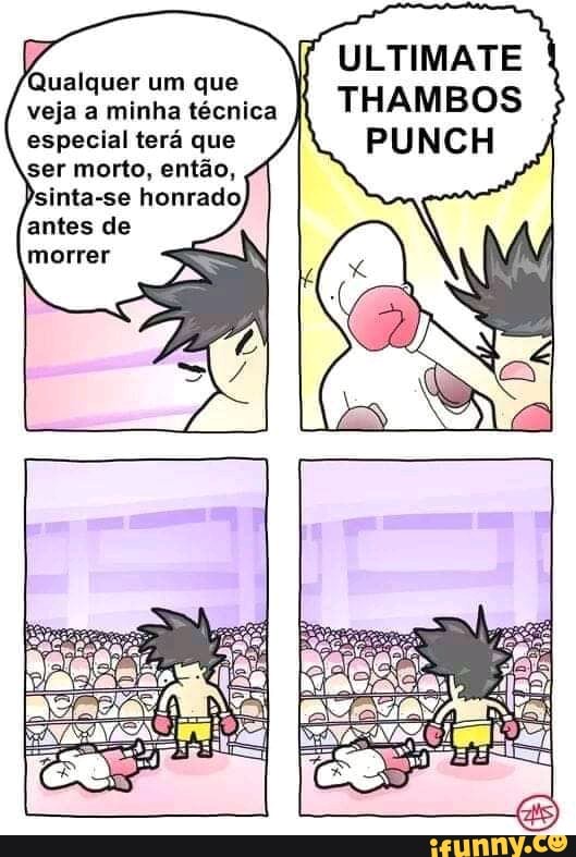 Qualquer um que veja a minha técnica especial terá que
ser morto, então,
Psinta-se honrado
antas de
ULTIMATE THAMBOS
PUNCH