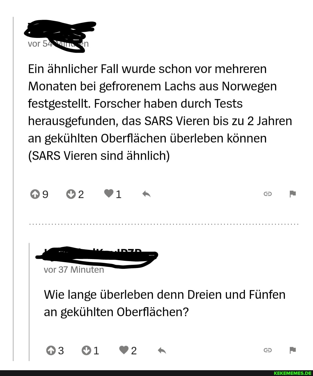 vor
Ein ähnlicher Fall wurde schon vor mehreren
Monaten bei gefrorenem Lachs aus Norwegen festgestellt. Forscher haben durch Tests herausgefunden, das SARS Vieren bis zu 2 Jahren an gekühlten Oberflächen überleben können
(SARS Vieren sind ähnlich)
vor 37 Minuten
Wie lange überleben denn Dreien und Fünfen an gekühlten Oberflächen?
03