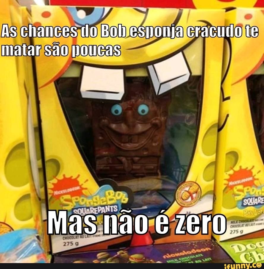 As chances do Boh esponja cracudo te
matar são poucas
Mas não é zero...