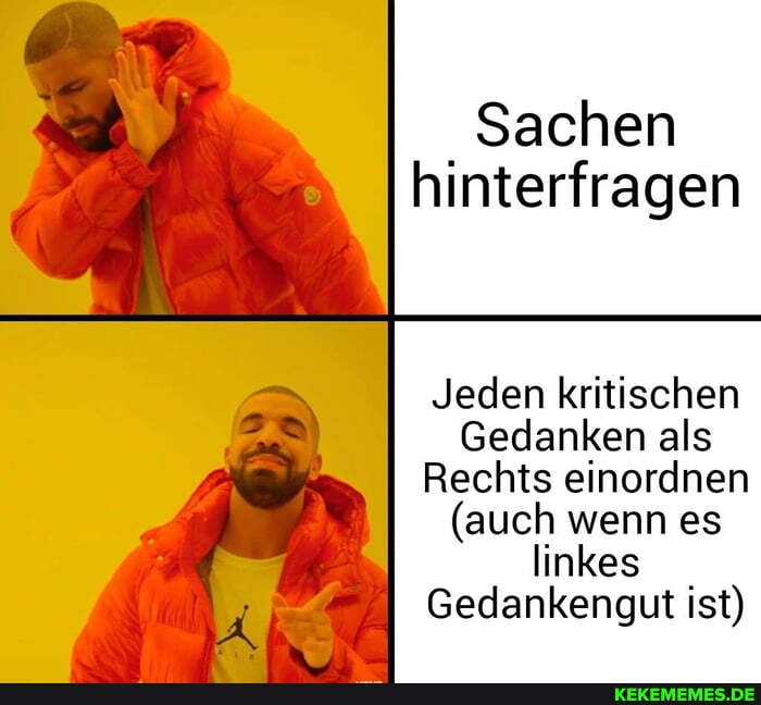 Sachen hinterfragen
Jeden kritischen
Gedanken als
Rechts einordnen
(auch wenn es linkes
Gedankengut ist)