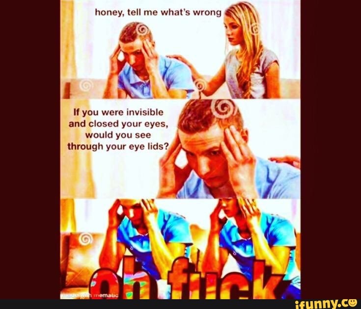 Honey, tell me what's wrong If you were invisible and closed your eyes