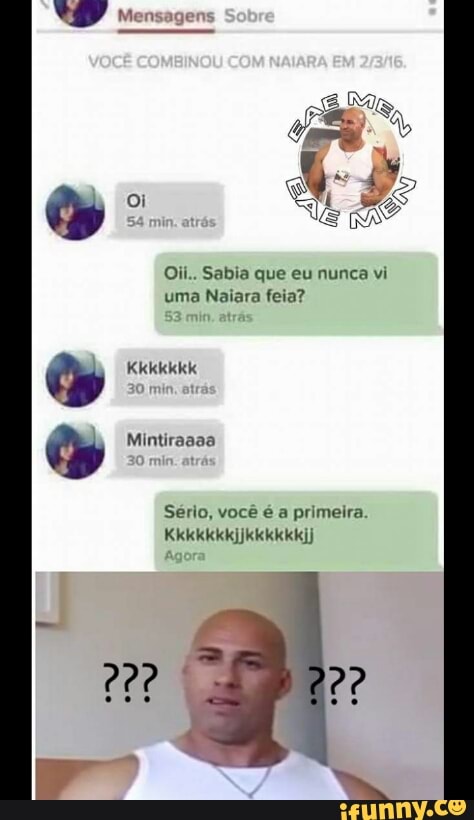 Oil.. Sabia que eu nunca vi
uma Naiara feia?