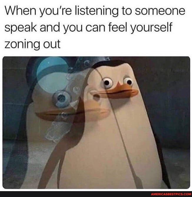 When you're listening to someone speak and you can feel yourself zoning out