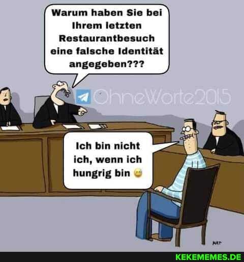 Warum haben Sie bei
Ihrem letzten
Restaurantbesuch
"ine falsche Identität angegeben???
Ich bin nicht ich, wenn ich hungrig bin