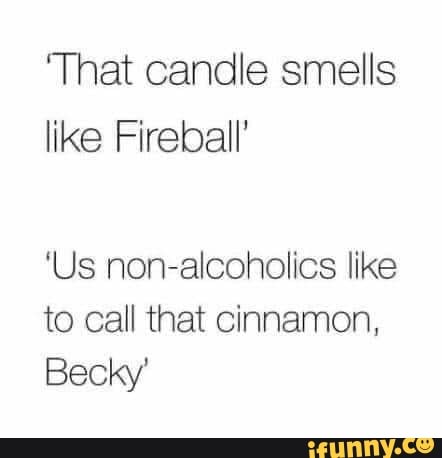 'That candle smells like Fireball' 'Us non-alcoholics like to call that ...