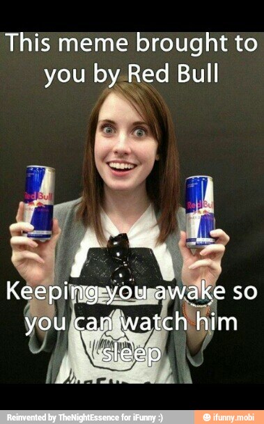 This meme brought to
you by.Red Bull
N
