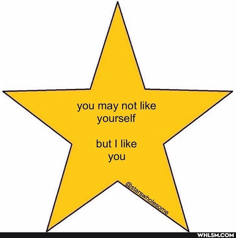 you may not like yourself
but like you
Ye