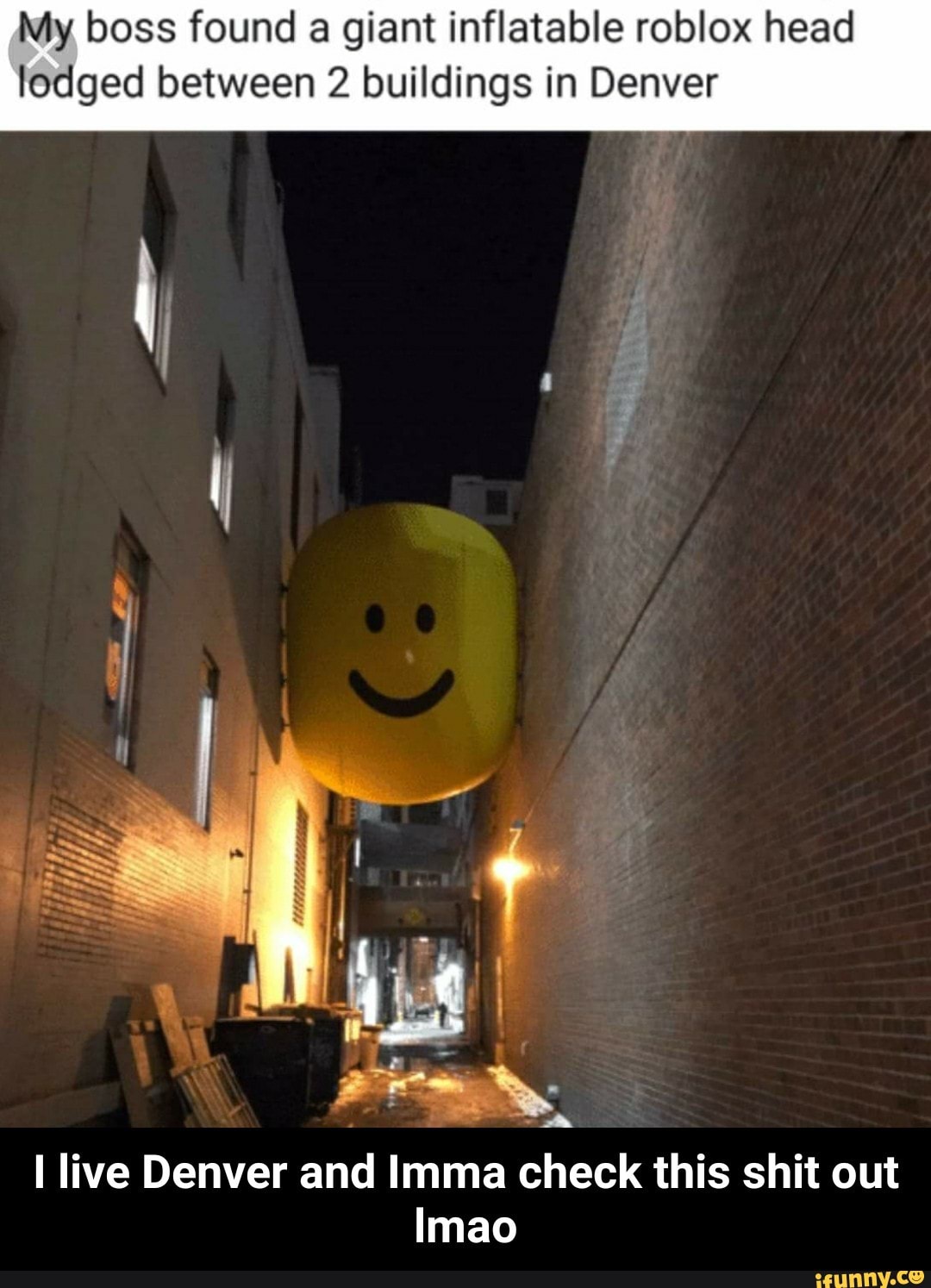 My Boss Found A Giant Inflatable Roblox Head Lodged Between 2 Buildings In Denver I Live Denver And Imma Check This Shit Out Imao I Live Denver And Imma Check This
