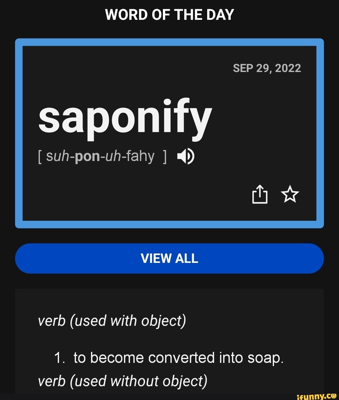WORD OF THE DAY SEP 29, 2022 saponify [ suhponuhfahy ] VIEW ALL verb