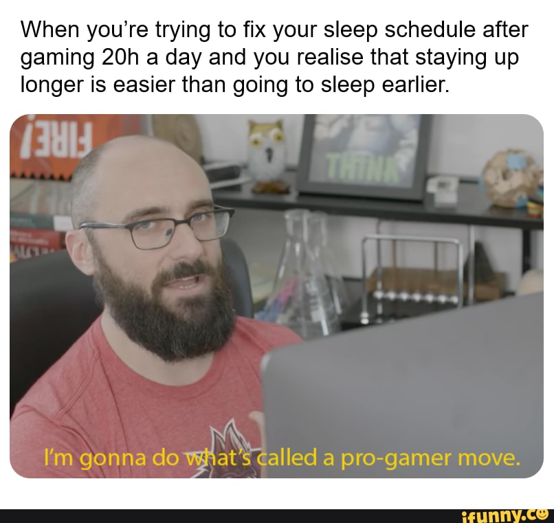 When you're trying to fix your sleep schedule after gaming a day and ...