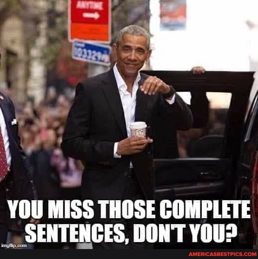 YOU MISS THOSE COMPLETE SENTENCES, DON'T YOU?