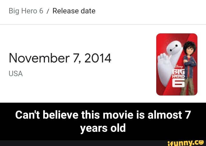 Big Hero 6 / Release date
November 7, 2014
USA
Can't believe this movie is almost 7
years old - Can't believe this movie is almost 7 years old