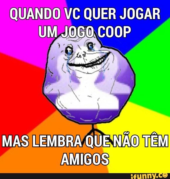 QUANDO VC QUER JOGAR
AMIGOS