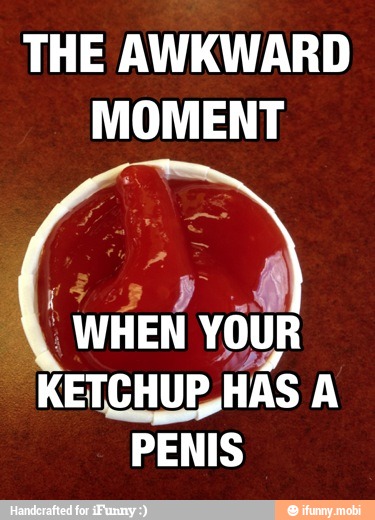 THE AWKWARD
MOMENT
y
A
I WHEN YOUR
KETCHUP,HAS A
PENIS