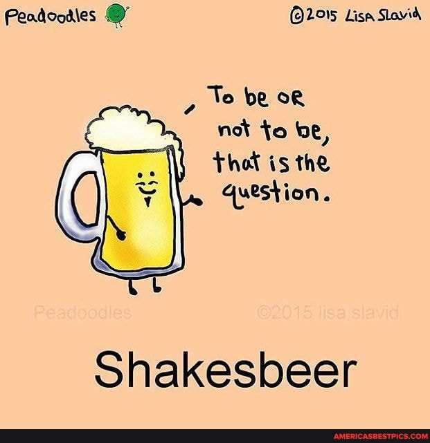 Peadoodies 2015 Lisa Slavid
To be ok
not to be
Thot is the question.
Shakesbeer