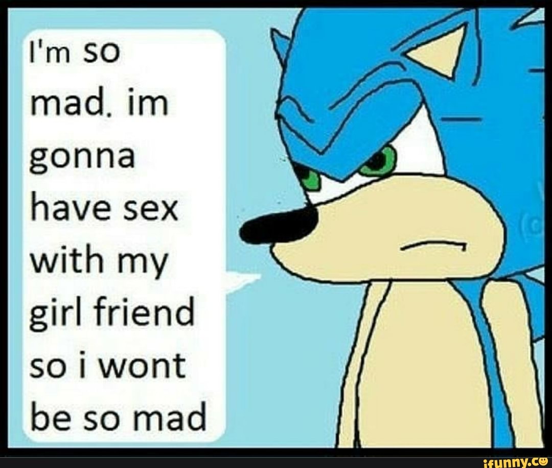 I'm SO mad. im gonna have sex
SS
with my
girl friend so i wont be so mad