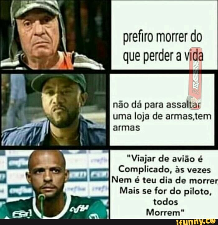 prefiro morrer do que perder a vida
não dá para assaltar uma loja de armas tem armas
"Viajar de avião é
Complicado, s vezes
Nem é teu dia de morrer
Mais se for do piloto, todos
Morrem"