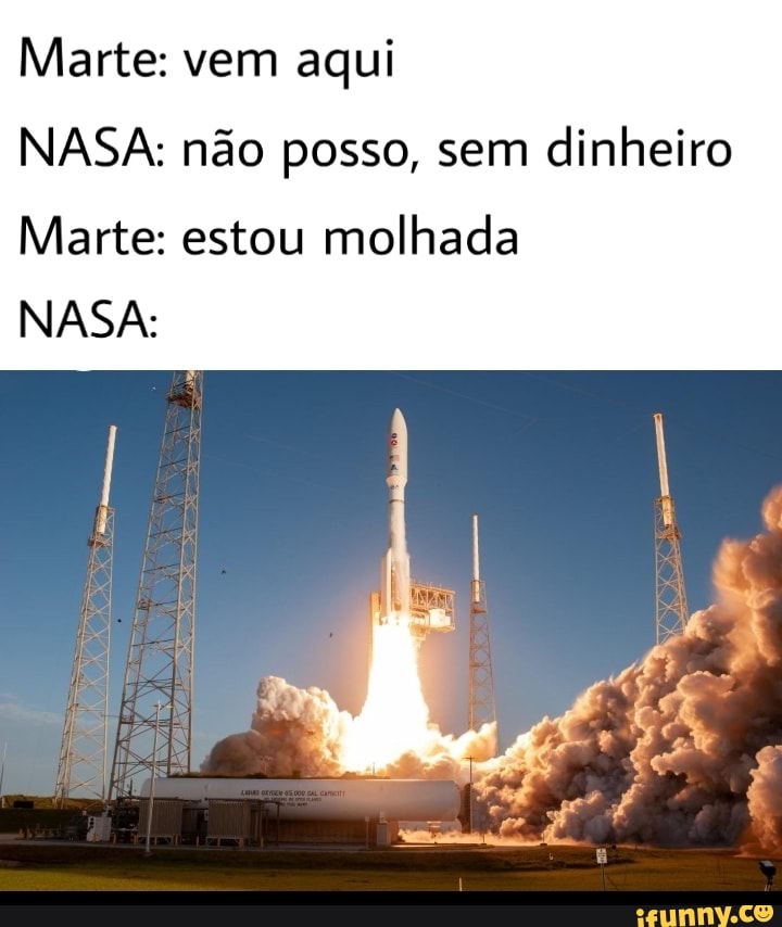 Marte: vem aqui
NASA: não posso, sem dinheiro
Marte: estou molhada
NASA: