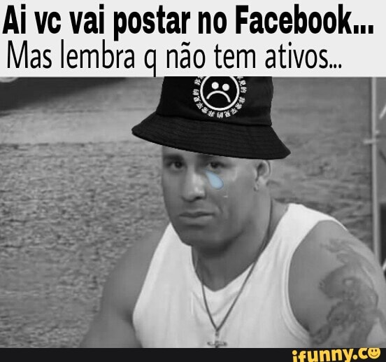 Ai vc vai postar no Facebook...
Mas lembra q
não tem ativos...