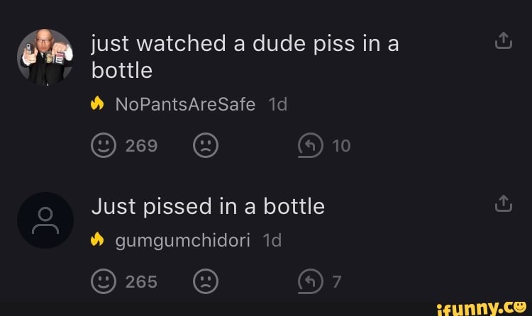 just watched a dude piss ina bottle
10
NoPantsAreSafe
Just pissed in a bottle gumgumchidori