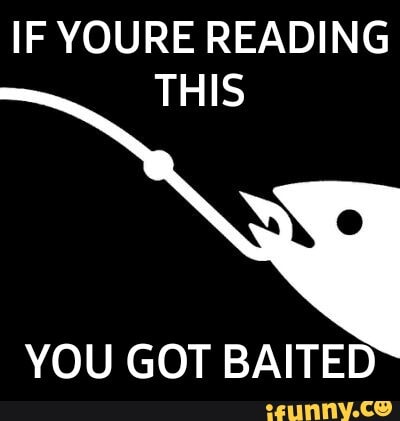IF YOURE READING
THIS
YOU GOT BAITED