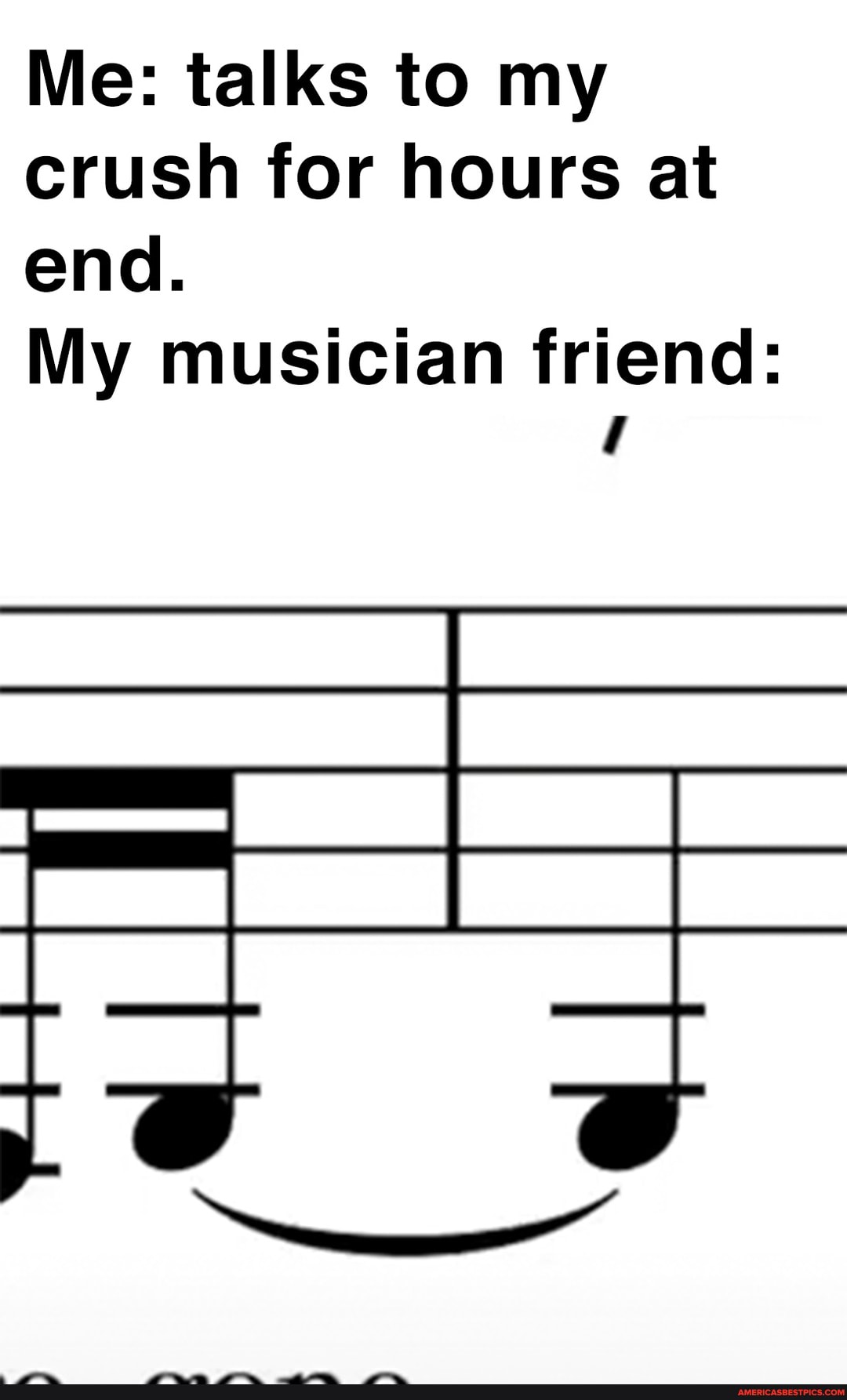 Me: talks to my crush for hours at end.
My musician friend: