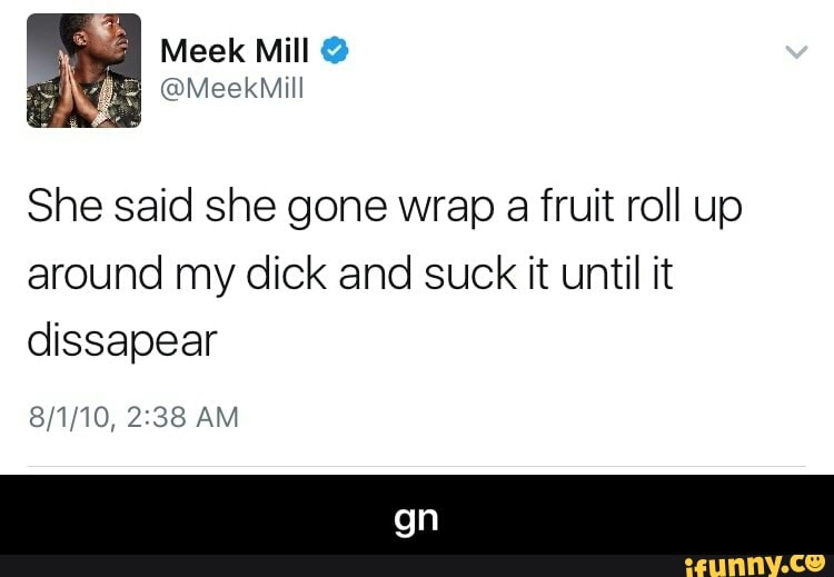 She said she gone wrap a fruit roll up around my dick and suck it until it ...
