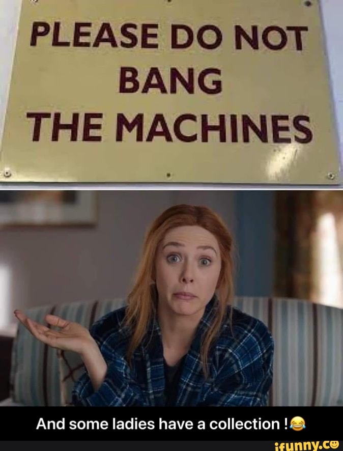 PLEASE DO NOT BANG THE MACHINES
And some ladies have a collection - And some ladies have a collection !π