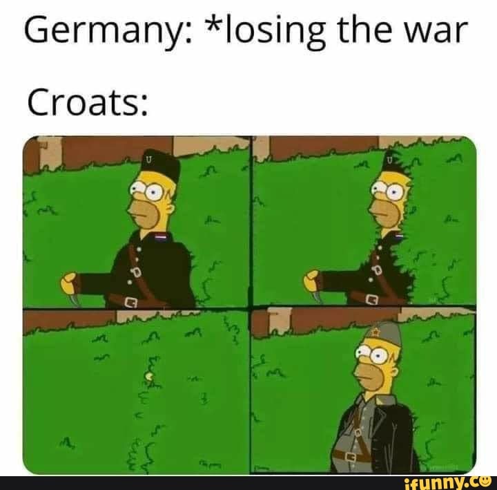 Germany: *losing the war
Croats: