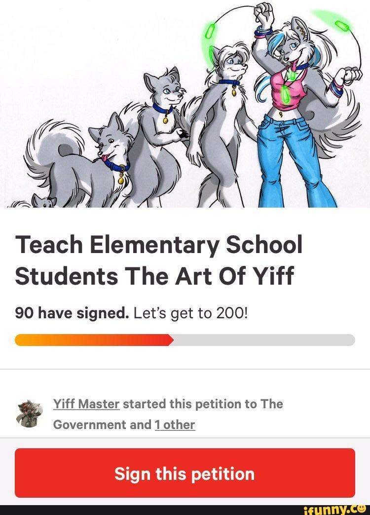 Teach Elementary School
Students The Art Of Yiff
90 have signed. Let's get to 200!
Yiff Master started this petition to The
Government and 1 other
Sign this petition