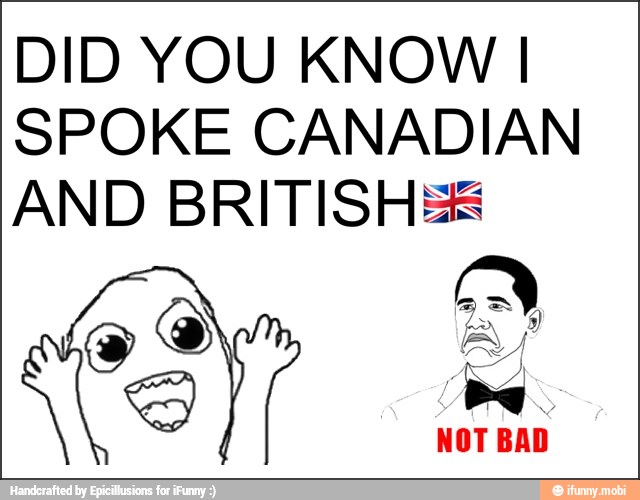 DID YOU KNOW I
SPOKE CANADIAN
AND BRITISHES
S