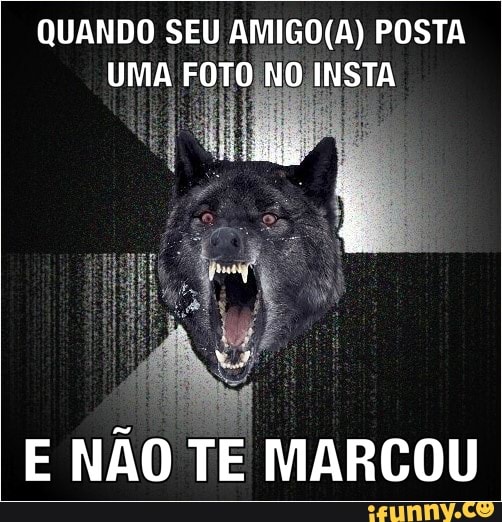 QUANDO SEU AMIGO(A) POSTA
UMA FOTO
E NÃO TE MARCOU