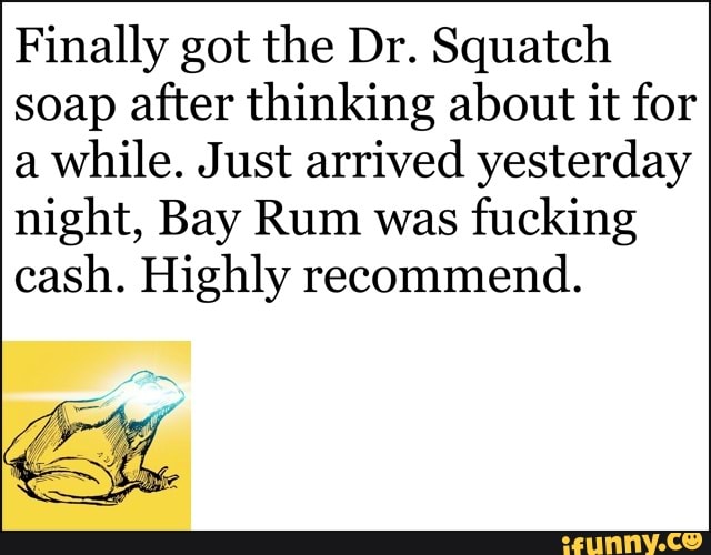 Finally got the Dr. Squatch
soap after thinking about it for
a
while. Just arrived yesterday
night, Bay Rum was
fucking
cash. Highly recommend.