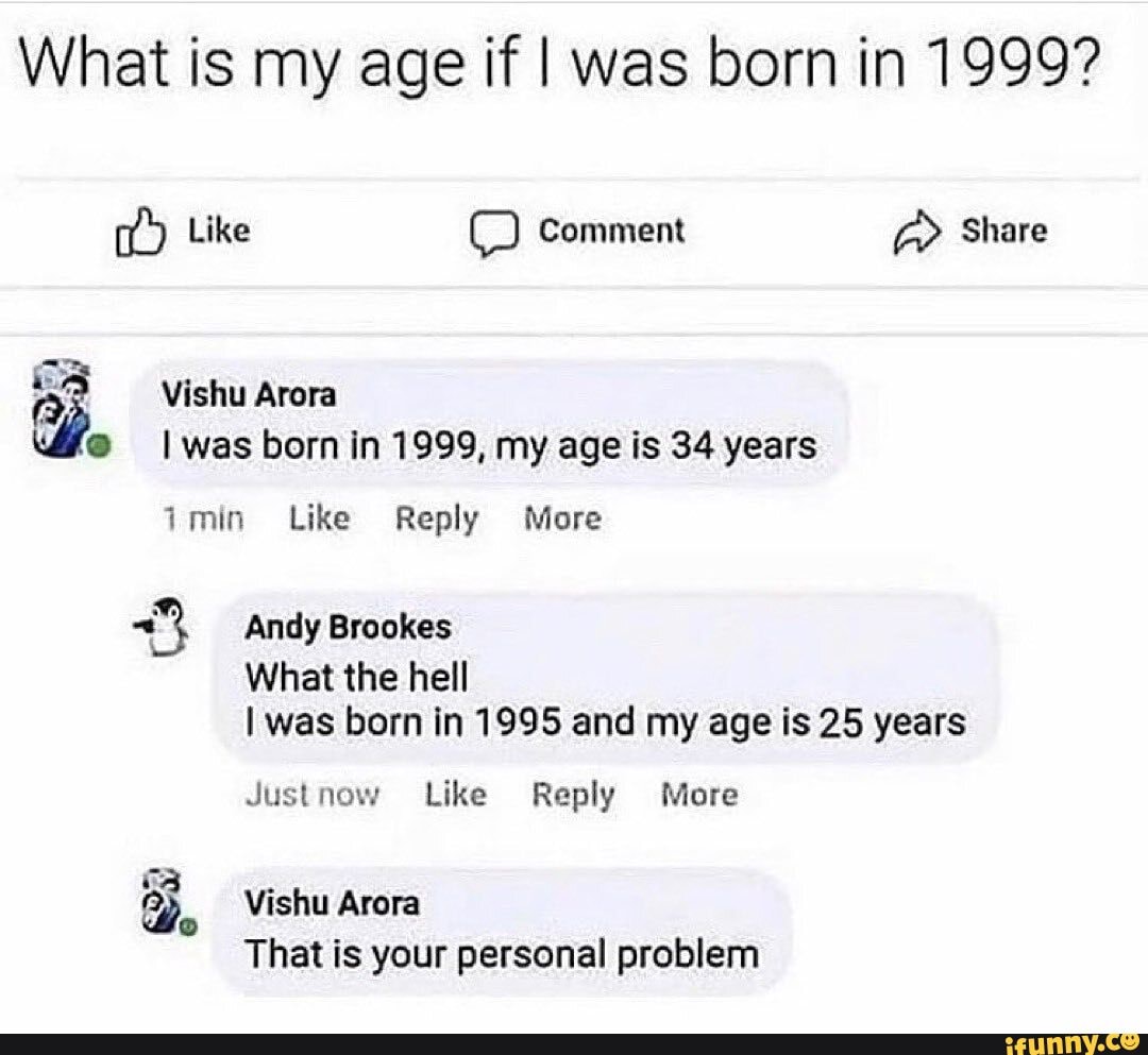 What is my age if I was born in 1999? Like Comment Share Vishu Arora