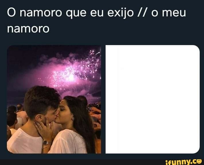O namoro que eu exijo o meu
namoro