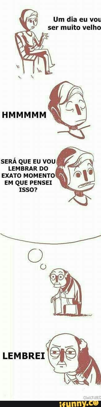 Um dia eu vou
ser muito velho
SERÁ QUE EU VOU LEMBRAR DO
EXATO MOMENTO)
EM QUE PENSEI
Isso?