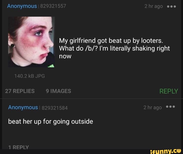 My girlfriend got beat up by looters.
What do /b/? I'm literally shaking right