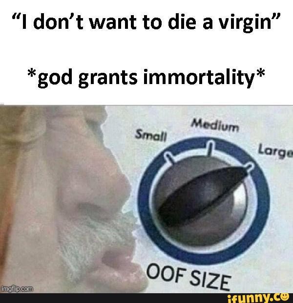 I Don T Want To Die A Virgin God Grants Immortality Ifunny