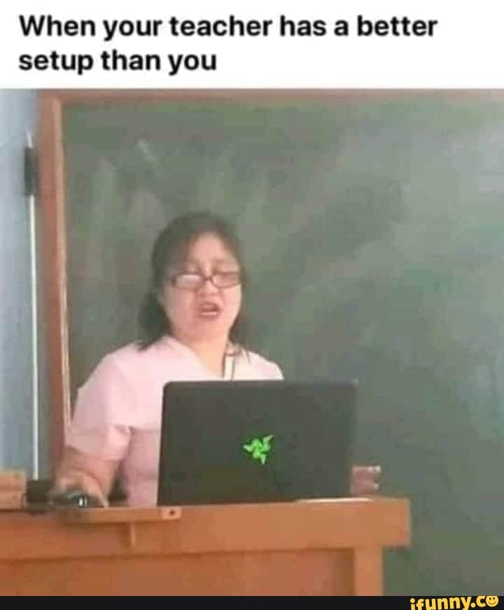 When your teacher has a better
setup than you