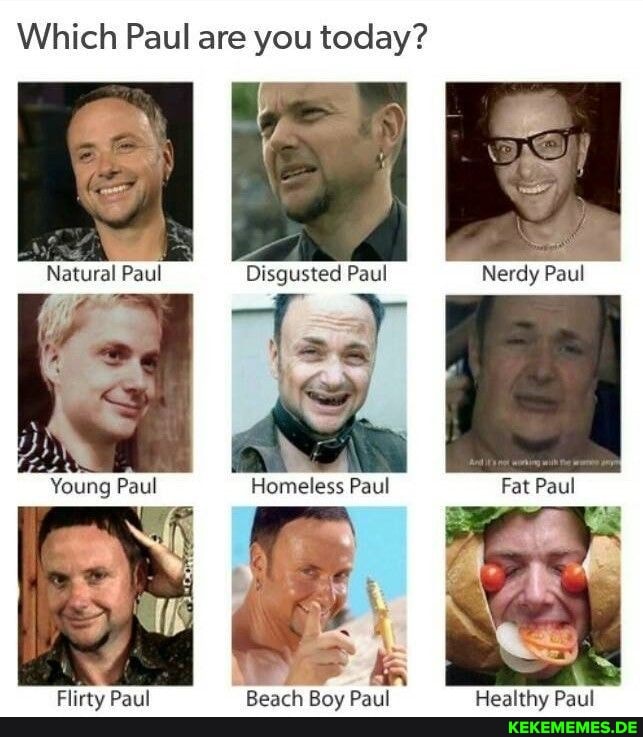 Which Paul are you today? Paul Disgusted Paul Nerdy Paul Homeless Paul Fat Paul 