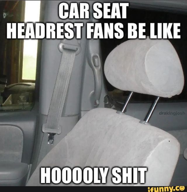 CAR SEAT HEADREST FANS BE LIKE HONOhnly SHIT iFunny