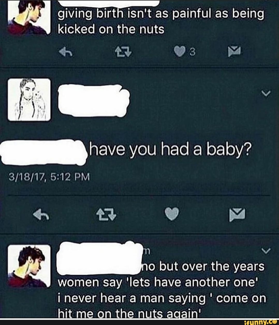 SU) eve you had a baby?
years
women say 'lets have another one'
i never hear a man saying come on
hit me on the nut ain'